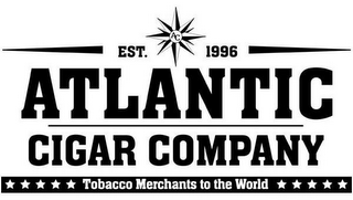 EST. AC 1996 ATLANTIC CIGAR COMPANY TOBACCO MERCHANTS TO THE WORLD