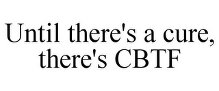 UNTIL THERE'S A CURE, THERE'S CBTF