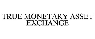 TRUE MONETARY ASSET EXCHANGE