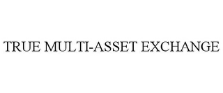 TRUE MULTI-ASSET EXCHANGE