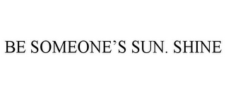 BE SOMEONE'S SUN. SHINE