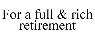 FOR A FULL & RICH RETIREMENT