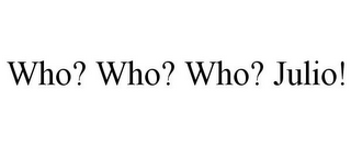 WHO? WHO? WHO? JULIO!