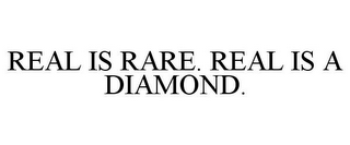 REAL IS RARE. REAL IS A DIAMOND.