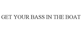 GET YOUR BASS IN THE BOAT