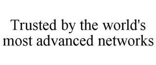 TRUSTED BY THE WORLD'S MOST ADVANCED NETWORKS
