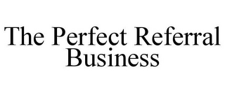 THE PERFECT REFERRAL BUSINESS