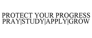 PROTECT YOUR PROGRESS PRAY|STUDY|APPLY|GROW