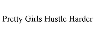 PRETTY GIRLS HUSTLE HARDER