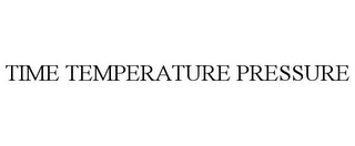 TIME TEMPERATURE PRESSURE