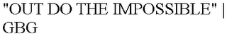 "OUT DO THE IMPOSSIBLE" | GBG