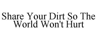 SHARE YOUR DIRT SO THE WORLD WON'T HURT