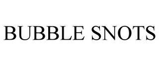 BUBBLE SNOTS