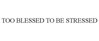 TOO BLESSED TO BE STRESSED