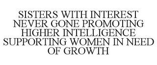 SISTERS WITH INTEREST NEVER GONE PROMOTING HIGHER INTELLIGENCE SUPPORTING WOMEN IN NEED OF GROWTH