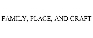 FAMILY, PLACE, AND CRAFT