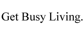 GET BUSY LIVING.