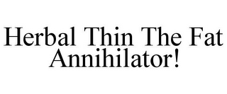 HERBAL THIN THE FAT ANNIHILATOR!