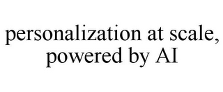 PERSONALIZATION AT SCALE, POWERED BY AI