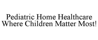 PEDIATRIC HOME HEALTHCARE WHERE CHILDREN MATTER MOST!