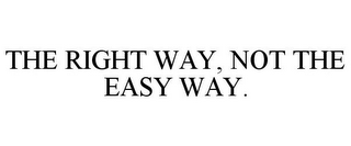 THE RIGHT WAY, NOT THE EASY WAY.