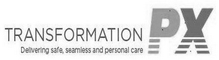 TRANSFORMATION PX DELIVERING SAFE, SEAMLESS AND PERSONAL CARE