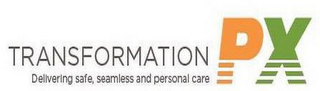 TRANSFORMATION PX DELIVERING SAFE, SEAMLESS AND PERSONAL CARE