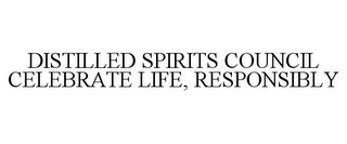 DISTILLED SPIRITS COUNCIL CELEBRATE LIFE, RESPONSIBLY