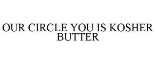 OUR CIRCLE YOU IS KOSHER BUTTER