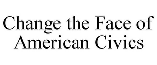 CHANGE THE FACE OF AMERICAN CIVICS