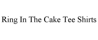 RING IN THE CAKE TEE SHIRTS