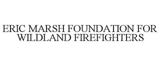 ERIC MARSH FOUNDATION FOR WILDLAND FIREFIGHTERS