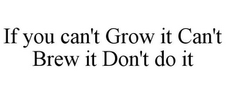 IF YOU CAN'T GROW IT CAN'T BREW IT DON'T DO IT