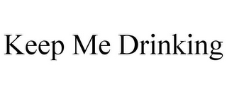 KEEP ME DRINKING