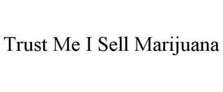 TRUST ME I SELL MARIJUANA