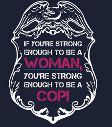 IF YOU'RE STRONG ENOUGH TO BE A WOMAN, YOU'RE STRONG ENOUGH TO BE A COP!