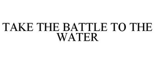 TAKE THE BATTLE TO THE WATER