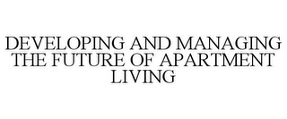 DEVELOPING AND MANAGING THE FUTURE OF APARTMENT LIVING