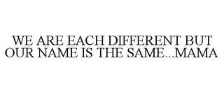 WE ARE EACH DIFFERENT BUT OUR NAME IS THE SAME...MAMA