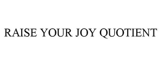 RAISE YOUR JOY QUOTIENT