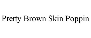 PRETTY BROWN SKIN POPPIN