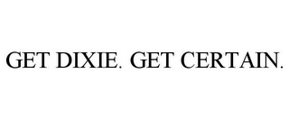 GET DIXIE. GET CERTAIN.