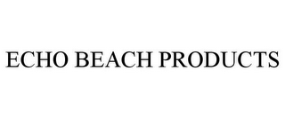 ECHO BEACH PRODUCTS