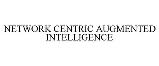 NETWORK CENTRIC AUGMENTED INTELLIGENCE