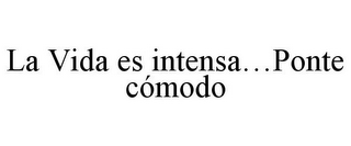 LA VIDA ES INTENSA...PONTE CÓMODO