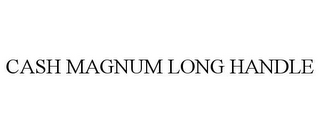 CASH MAGNUM LONG HANDLE