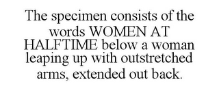 THE SPECIMEN CONSISTS OF THE WORDS WOMEN AT HALFTIME BELOW A WOMAN LEAPING UP WITH OUTSTRETCHED ARMS, EXTENDED OUT BACK.