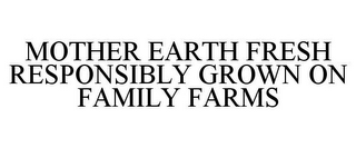 MOTHER EARTH FRESH RESPONSIBLY GROWN ONFAMILY FARMS