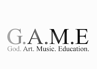 G.A.M.E. GOD. ART. MUSIC. EDUCATION.