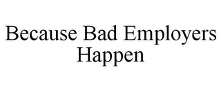 BECAUSE BAD EMPLOYERS HAPPEN